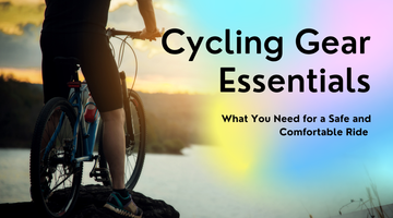 Cycling Gear Essentials: What You Need for a Safe and Comfortable Ride