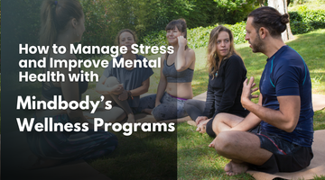 How to Manage Stress and Improve Mental Health with Mindbody’s Wellness Programs?